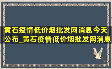 黄石疫情(低价烟批发网)消息今天 公布_黄石疫情(低价烟批发网)消息今天